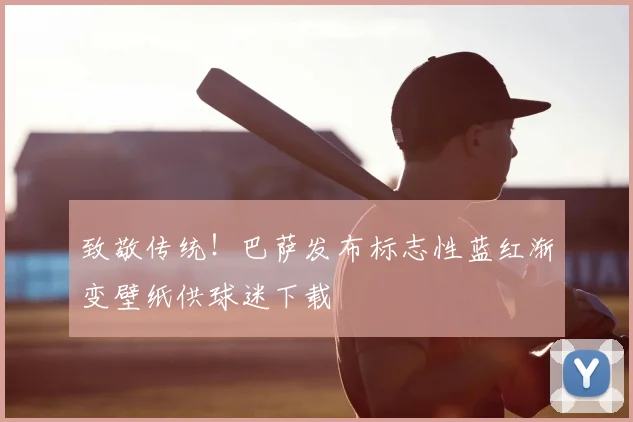 致敬传统！巴萨发布标志性蓝红渐变壁纸供球迷下载