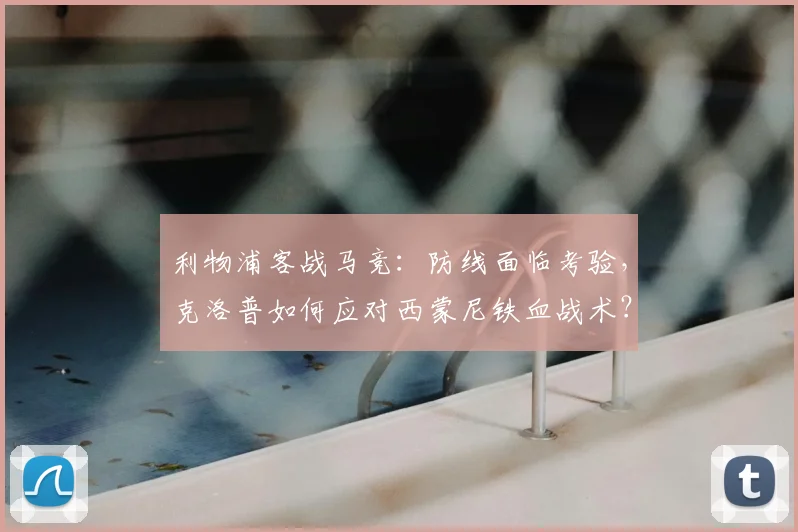 利物浦客战马竞：防线面临考验，克洛普如何应对西蒙尼铁血战术？