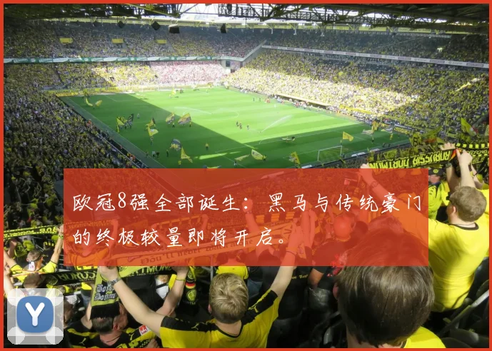 欧冠8强全部诞生：黑马与传统豪门的终极较量即将开启。