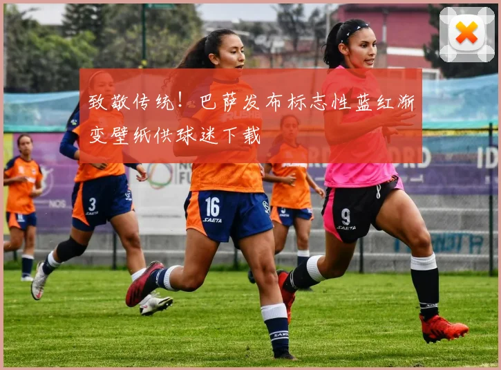 致敬传统！巴萨发布标志性蓝红渐变壁纸供球迷下载