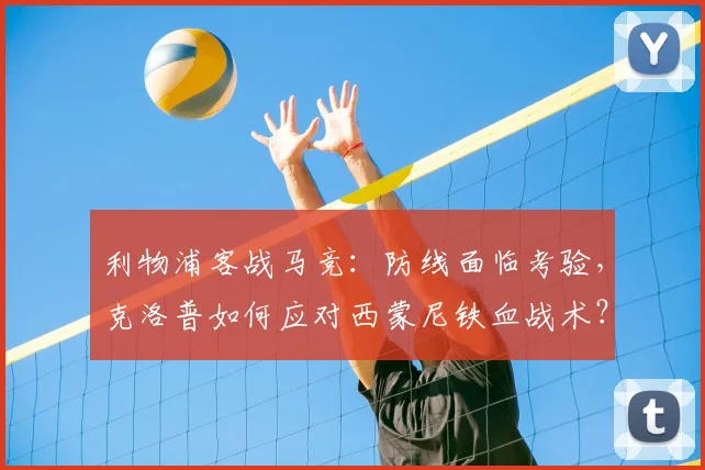 利物浦客战马竞：防线面临考验，克洛普如何应对西蒙尼铁血战术？