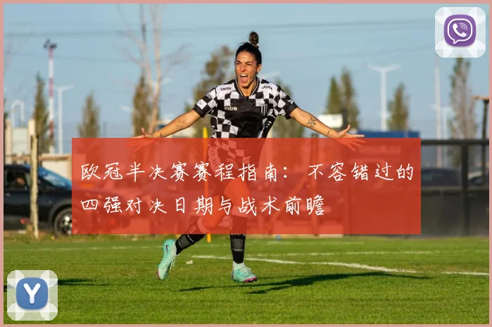 欧冠半决赛赛程指南：不容错过的四强对决日期与战术前瞻