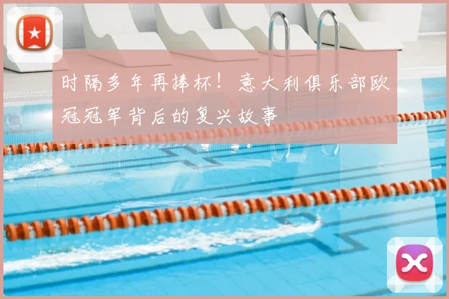 时隔多年再捧杯！意大利俱乐部欧冠冠军背后的复兴故事