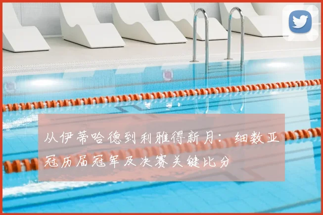 从伊蒂哈德到利雅得新月：细数亚冠历届冠军及决赛关键比分