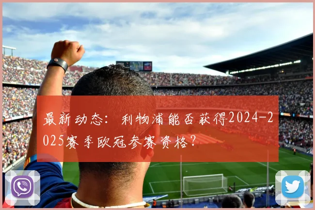 最新动态：利物浦能否获得2024-2025赛季欧冠参赛资格？