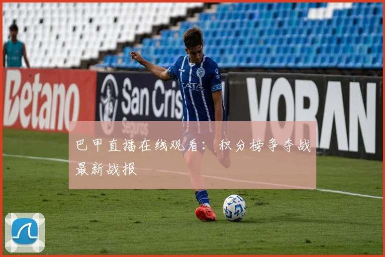 巴甲直播在线观看：积分榜争夺战最新战报