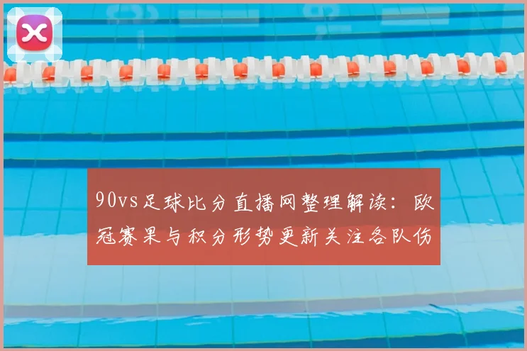 90vs足球比分直播网整理解读:欧冠赛果与积分形势更新关注各队伤停变化与关键对位