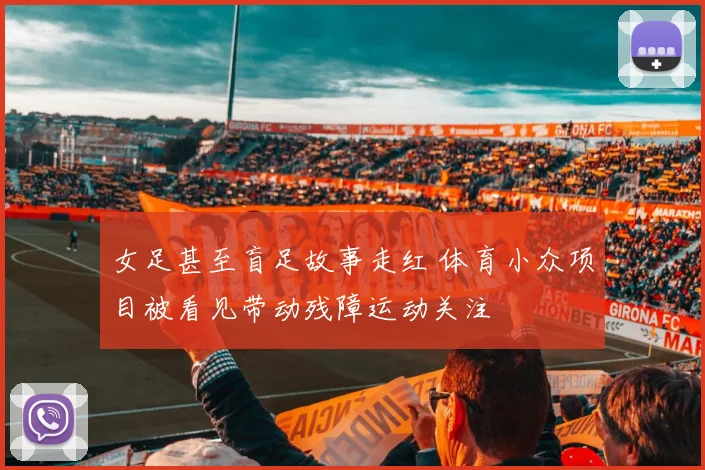 女足甚至盲足故事走红 体育小众项目被看见带动残障运动关注